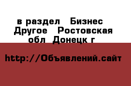  в раздел : Бизнес » Другое . Ростовская обл.,Донецк г.
